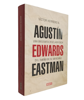AgustÃ­n Edwards Eastmann, Una BiografÃ­a Desclasificada del dueÃ±o del Mercurio